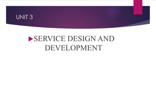 UNIT 3
SERVICE DESIGN AND
DEVELOPMENT
 