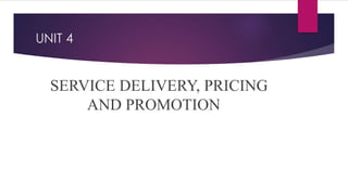 UNIT 4
SERVICE DELIVERY, PRICING
AND PROMOTION
 