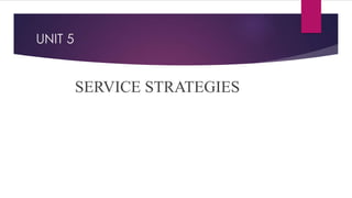 UNIT 5
SERVICE STRATEGIES
 