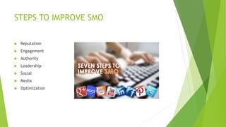 STEPS TO IMPROVE SMO
 Reputation
 Engagement
 Authority
 Leadership
 Social
 Media
 Optimization
 