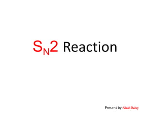 SN2 Reaction
Present by-AkashDubey
 