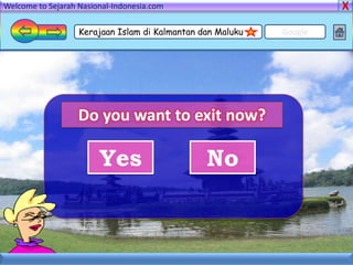 Welcome to Sejarah Nasional-Indonesia.com

                   Kerajaan Islam di Kalmantan dan Maluku   Google




                   Do you want to exit now?

                        Yes                     No
 