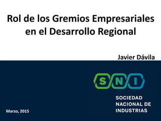 Rol de los Gremios Empresariales
en el Desarrollo Regional
Javier Dávila
Marzo, 2015
 