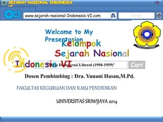 X
www.sejarah-nasional-Indonesia-VI.com Google
“Masa Demokrasi Liberal (1950-1959)” Cari
Welcome to My
Presentasion
 