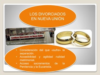 LOS DIVORCIADOS 
EN NUEVA UNIÓN 
• Consideración del que «sufre» la 
separación. 
• Accesibilidad y agilidad nulidad 
matrimonial. 
• Acceso sacramentos de la 
Penitencia y la Eucaristía. 
 