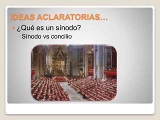 IDEAS ACLARATORIAS… 
 ¿Qué es un sínodo? 
◦ Sínodo vs concilio 
 