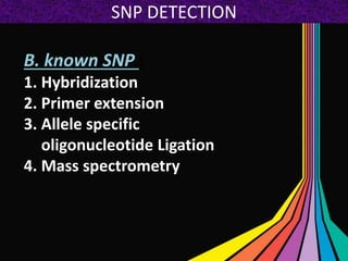 SNP DETECTION
B. known SNP :
1. Hybridization
2. Primer extension
3. Allele specific
oligonucleotide Ligation
4. Mass spectrometry
 