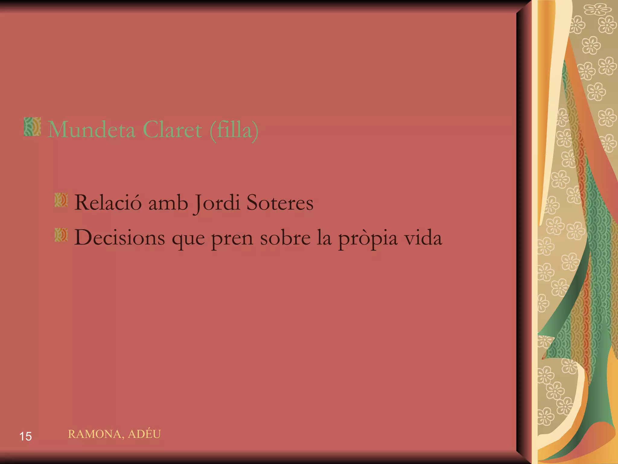 Mundeta Claret  (filla) Relació amb Jordi Soteres Decisions que pren sobre la pròpia vida RAMONA, ADÉU 
