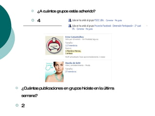¿A cuántos grupos estás adherido? 4 ¿Cuántas publicaciones en grupos hiciste en la última  semana? 2 
