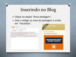 Inserindo no Blog
O Clique na opção “Nova postagem”.
O Cole o código na area da postagem e então

em “Visualizar”.

 