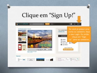 Clique em “Sign Up!”
Se você já possui uma
conta ou cadastro, faça
o seu Login. Ou então
clique em “Sign
Up”´para se cadastrar.

 