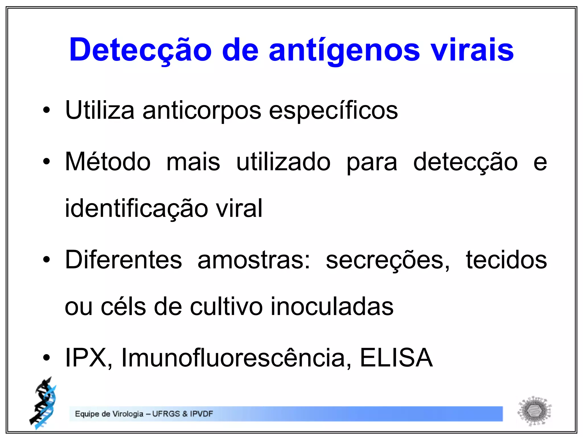 • Utiliza anticorpos específicos
• Método mais utilizado para detecção e
identificação viral
• Diferentes amostras: secreções, tecidos
ou céls de cultivo inoculadas
• IPX, Imunofluorescência, ELISA
Detecção de antígenos virais
 