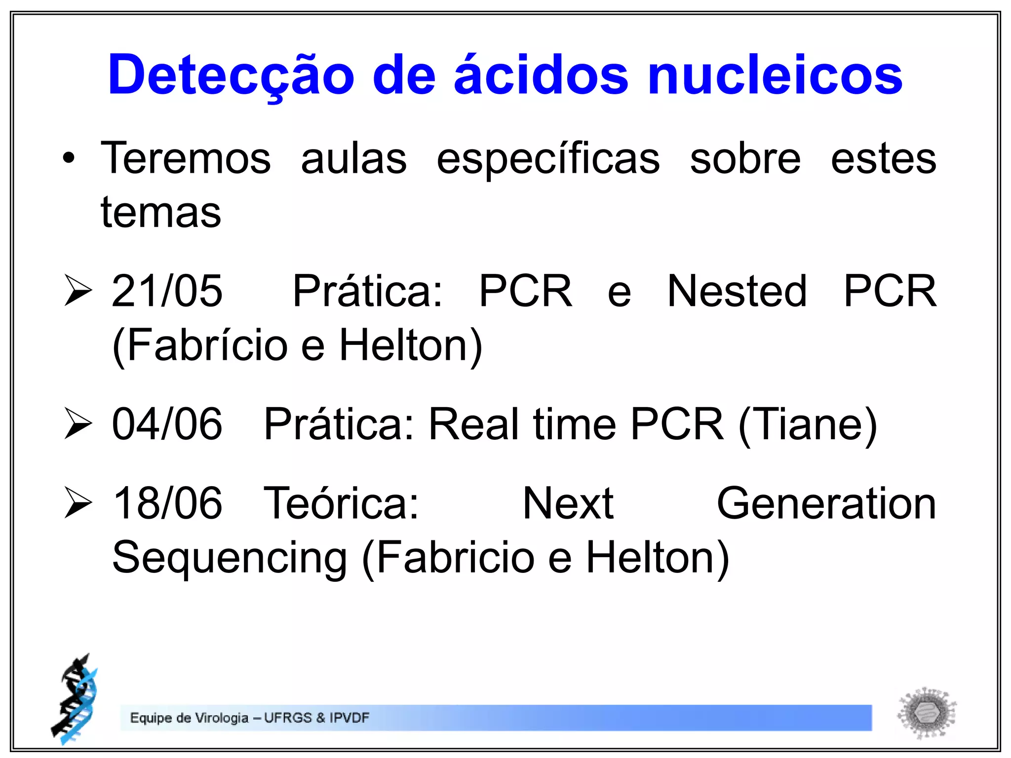• Teremos aulas específicas sobre estes
temas
 21/05 Prática: PCR e Nested PCR
(Fabrício e Helton)
 04/06 Prática: Real time PCR (Tiane)
 18/06 Teórica: Next Generation
Sequencing (Fabricio e Helton)
Detecção de ácidos nucleicos
 