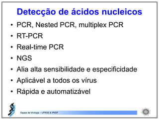 • PCR, Nested PCR, multiplex PCR
• RT-PCR
• Real-time PCR
• NGS
• Alia alta sensibilidade e especificidade
• Aplicável a todos os vírus
• Rápida e automatizável
Detecção de ácidos nucleicos
 