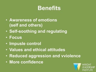 Benefits
• Awareness of emotions
  (self and others)
• Self-soothing and regulating
• Focus
• Impusle control
• Values and ethical attitudes
• Reduced aggression and vviolence
• More confidence
 