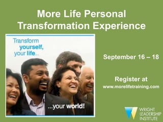 More Life Personal
Transformation Experience


                September 16 – 18


                     Register at
                www.morelifetraining.com
 