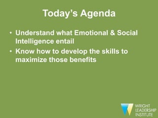 Today’s Agenda
• Understand what Emotional & Social
  Intelligence entail
• Know how to develop the skills to
  maximize those benefits
 