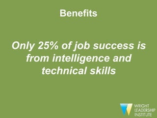 Benefits


Only 25% of job success is
  from intelligence and
      technical skills
 