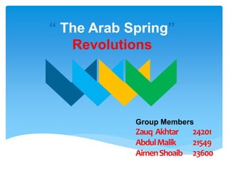“ The Arab Spring”
Revolutions
Group Members
Zauq Akhtar 24201
AbdulMalik 21549
AimenShoaib 23600
 