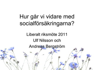 Hur går vi vidare med
socialförsäkringarna?
  Liberalt riksmöte 2011
     Ulf Nilsson och
   Andreas Bergström
 