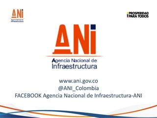www.ani.gov.co
@ANI_Colombia
FACEBOOK Agencia Nacional de Infraestructura-ANI
 