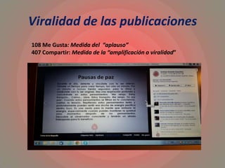 Viralidad de las publicaciones
108 Me Gusta: Medida del “aplauso”
407 Compartir: Medida de la “amplificación o viralidad”
 