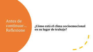 Antes de
continuar…
Reflexione
¿Cómo está el clima socioemocional
en su lugar de trabajo?
 