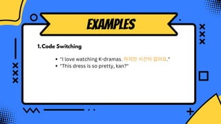 Code Switching
1.
Examples
"I love watching K-dramas. 하지만 시간이 없어요."
"This dress is so pretty, kan?"
 