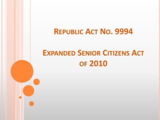 REPUBLIC ACT NO. 9994
EXPANDED SENIOR CITIZENS ACT
OF 2010
 
