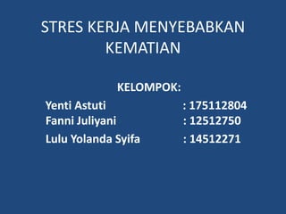 STRES KERJA MENYEBABKAN
KEMATIAN
KELOMPOK:
Yenti Astuti : 175112804
Fanni Juliyani : 12512750
Lulu Yolanda Syifa : 14512271
 