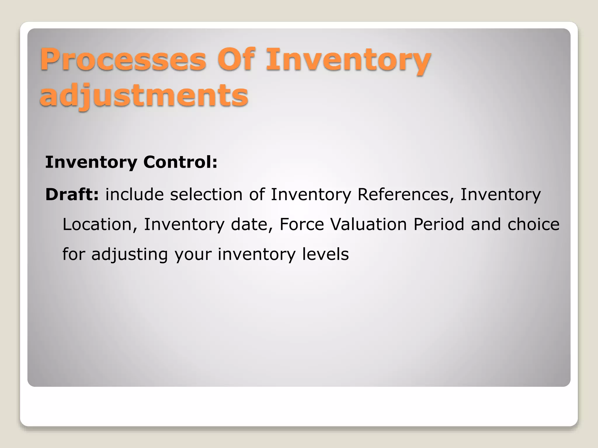 Processes Of Inventory
adjustments
Inventory Control:
Draft: include selection of Inventory References, Inventory
Location, Inventory date, Force Valuation Period and choice
for adjusting your inventory levels
 