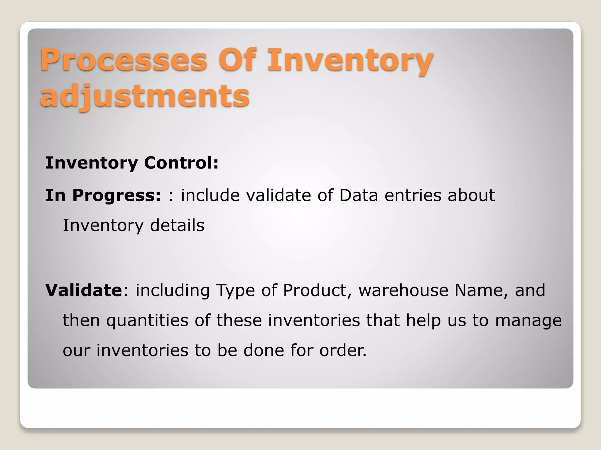 Processes Of Inventory
adjustments
Inventory Control:
In Progress: : include validate of Data entries about
Inventory details
Validate: including Type of Product, warehouse Name, and
then quantities of these inventories that help us to manage
our inventories to be done for order.
 