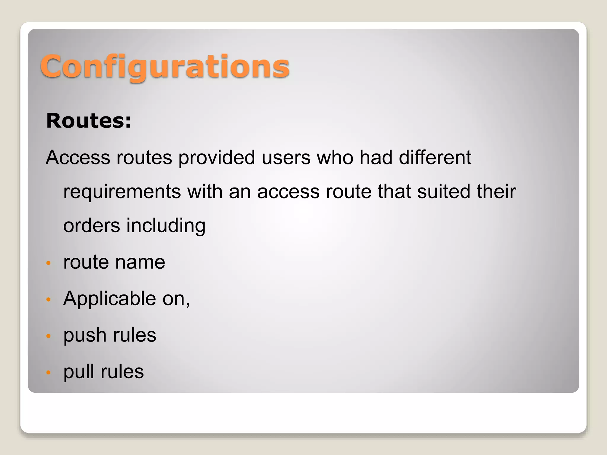 Configurations
Routes:
Access routes provided users who had different
requirements with an access route that suited their
orders including
• route name
• Applicable on,
• push rules
• pull rules
 