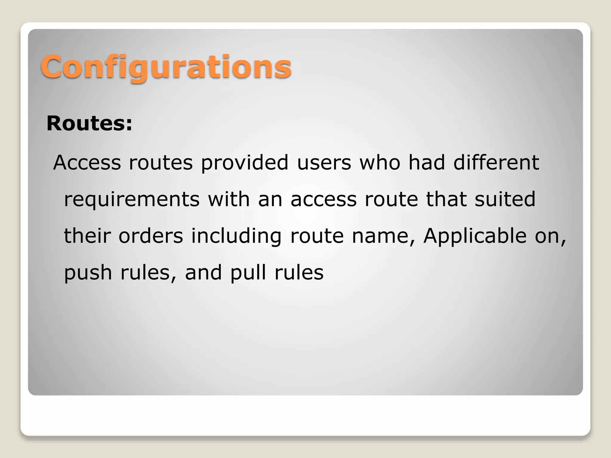 Configurations
Routes:
Access routes provided users who had different
requirements with an access route that suited
their orders including route name, Applicable on,
push rules, and pull rules
 