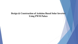 Design & Construction of Arduino Based Solar Inverter
Using PWM Pulses
 