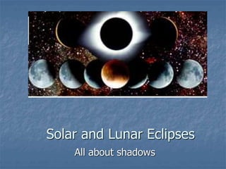 Solar and Lunar Eclipses
All about shadows
 