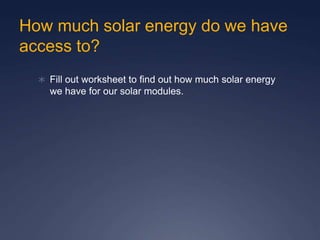 How much solar energy do we have
access to?
 Fill out worksheet to find out how much solar energy
we have for our solar modules.
 