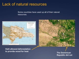 Lack of natural resources
Some countries have used up all of their natural
resources.
Haiti allowed deforestation
to provide wood for heat
The Dominican
Republic did not
 