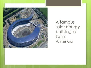 A famous 
solar energy 
building in 
Latin 
America 
 