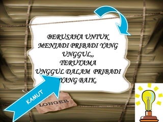 BERUSAHA UNTUK
MENJADI PRIBADI YANG
UNGGUL,,
TERUTAMA
UNGGUL DALAM PRIBADI
YANG BAIK.
 