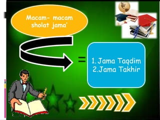 Macam- macam
sholat jama’
d
1.Jama Taqdim
2.Jama Takhir
 