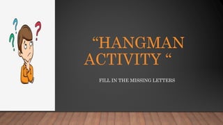 “HANGMAN
ACTIVITY “
FILL IN THE MISSING LETTERS
 
