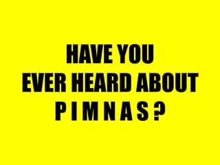 HAVE YOU EVER HEARD ABOUT P I M N A S ? 