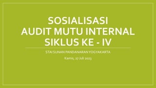 SOSIALISASI
AUDIT MUTU INTERNAL
SIKLUS KE - IV
STAI SUNAN PANDANARANYOGYAKARTA
Kamis, 27 Juli 2023
 