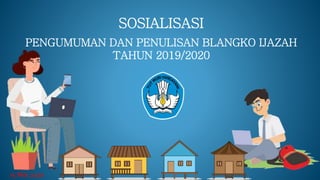 SOSIALISASI
PENGUMUMAN DAN PENULISAN BLANGKO IJAZAH
TAHUN 2019/2020
15 Mei 2020
 