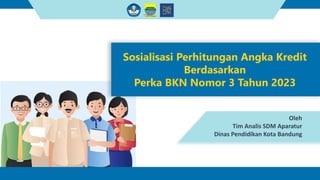 Sosialisasi Perhitungan Angka Kredit
Berdasarkan
Perka BKN Nomor 3 Tahun 2023
Oleh
Tim Analis SDM Aparatur
Dinas Pendidikan Kota Bandung
 