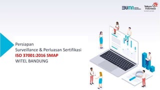 Persiapan
Surveillance & Perluasan Sertifikasi
ISO 37001:2016 SMAP
WITEL BANDUNG
 