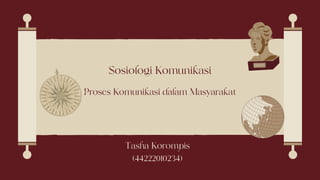 Proses Komunikasi dalam Masyarakat
Sosiologi Komunikasi
Tasha Korompis
(44222010234)
 