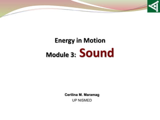 Energy in Motion
Module 3: Sound
Cerilina M. Maramag
UP NISMED
 