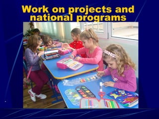 Work on projects and
national programs
.
 